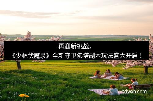 再迎新挑战，《少林伏魔录》全新守卫佛塔副本玩法盛大开启！