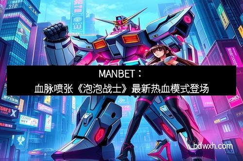 MANBET：血脉喷张《泡泡战士》最新热血模式登场
