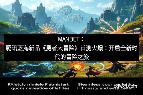 MANBET：腾讯蓝海新品《勇者大冒险》首测火爆：开启全新时代的冒险之旅